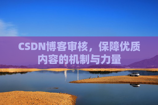 CSDN博客审核,保障优质内容的机制与力量